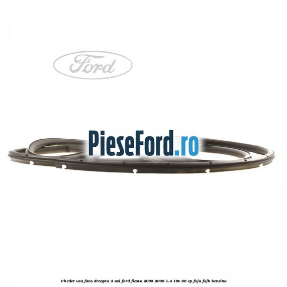 Cheder usa fata dreapta 3 usi Ford Fiesta 2005-2008 1.4 16V 80 cp FXJA, FXJB benzina