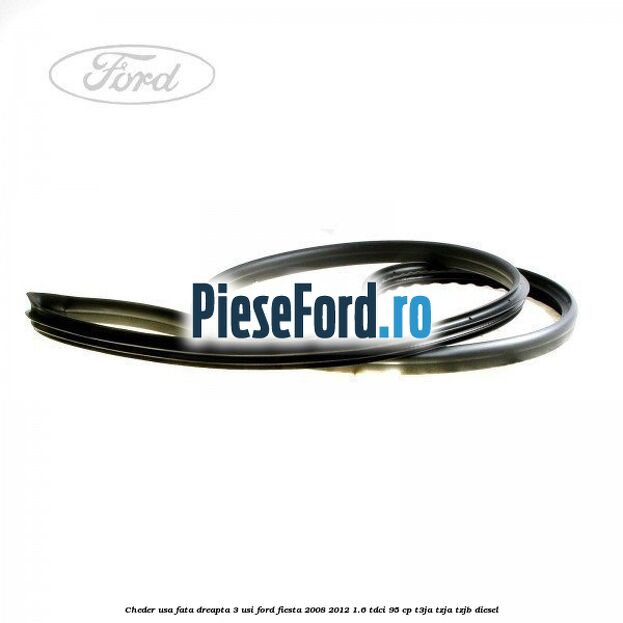 Cheder usa fata dreapta 3 usi Ford Fiesta 2008-2012 1.6 TDCi 95 cp Cheder usa fata dreapta 3 usi Ford Fiesta 2008-2012 1.6 TDCi 95 cp T3JA, TZJA, TZJB diesel