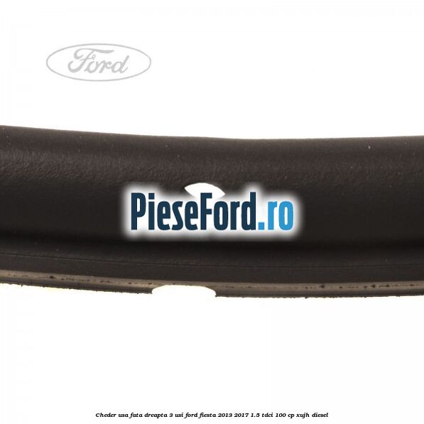 Cheder usa fata dreapta 3 usi Ford Fiesta 2013-2017 1.5 TDCi 100 cp XUJH diesel
