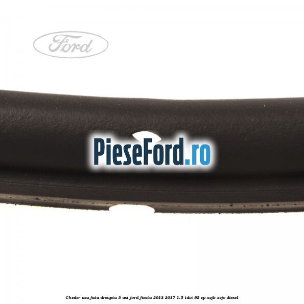 Cheder usa fata dreapta 3 usi Ford Fiesta 2013-2017 1.5 TDCi 95 cp XVJB, XVJC diesel