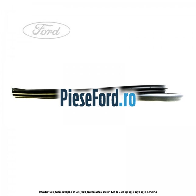 Cheder usa fata dreapta 3 usi Ford Fiesta 2013-2017 1.6 Ti 105 cp IQJA, IQJC, IQJE benzina