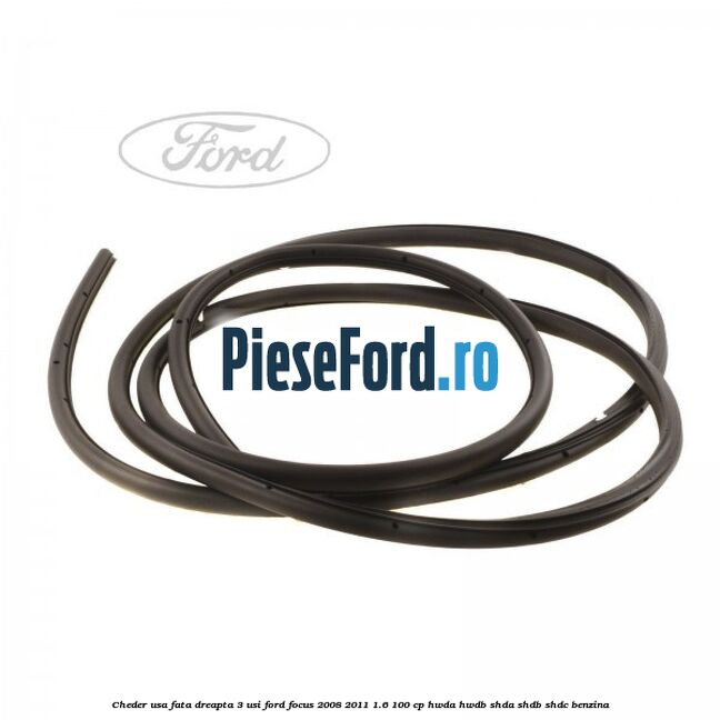 Cheder usa fata dreapta 3 usi Ford Focus 2008-2011 1.6 100 cp Cheder usa fata dreapta 3 usi Ford Focus 2008-2011 1.6 100 cp HWDA, HWDB, SHDA, SHDB, SHDC benzina