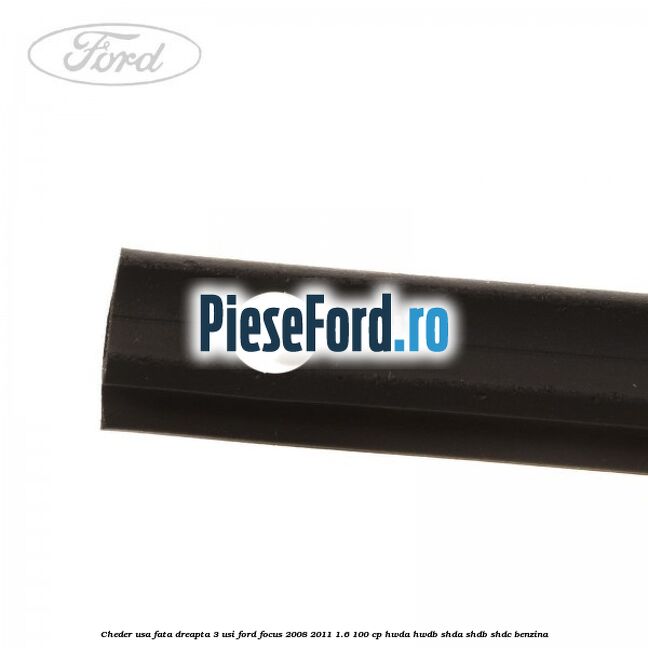 Cheder usa fata dreapta 3 usi Ford Focus 2008-2011 1.6 100 cp Cheder usa fata dreapta 3 usi Ford Focus 2008-2011 1.6 100 cp HWDA, HWDB, SHDA, SHDB, SHDC benzina