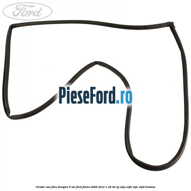 Cheder usa fata dreapta 5 usi Ford Fiesta 2008-2012 1.25 82 cp Cheder usa fata dreapta 5 usi Ford Fiesta 2008-2012 1.25 82 cp SNJA, SNJB, SNJC, SNJD benzina