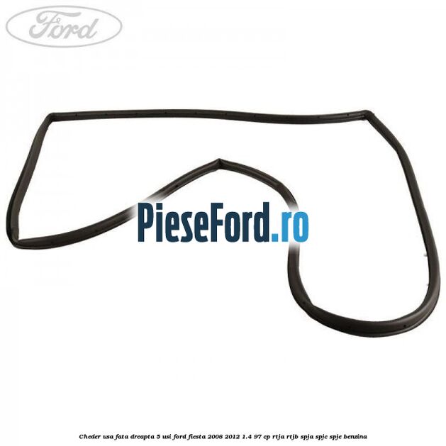 Cheder usa fata dreapta 5 usi Ford Fiesta 2008-2012 1.4 97 cp RTJA, RTJB, SPJA, SPJC, SPJE benzina