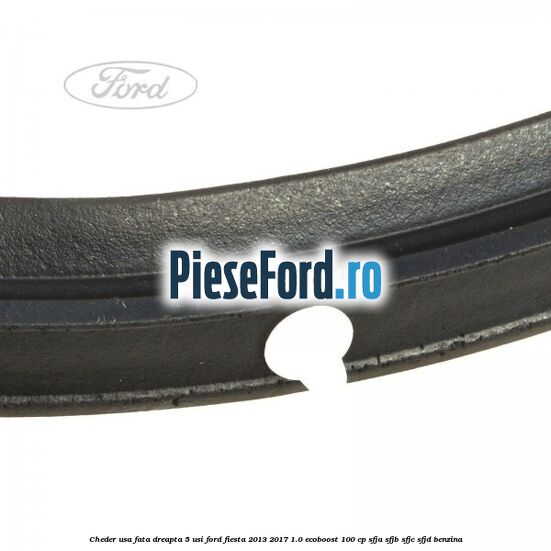 Cheder usa fata dreapta 5 usi Ford Fiesta 2013-2017 1.0 EcoBoost 100 cp SFJA, SFJB, SFJC, SFJD benzina