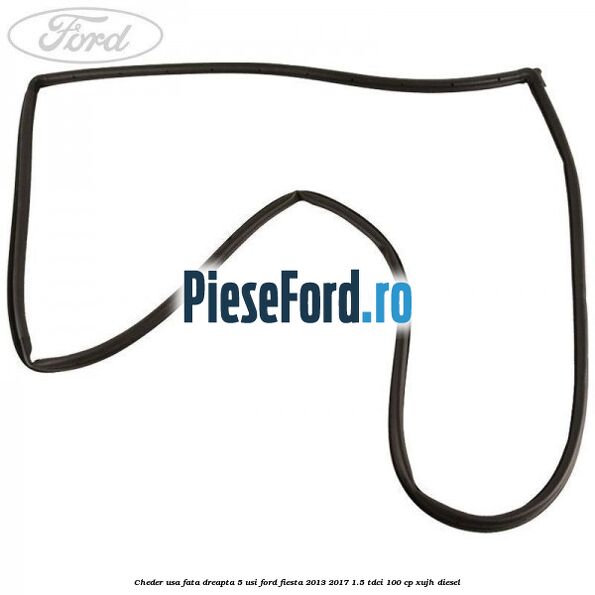 Cheder usa fata dreapta 5 usi Ford Fiesta 2013-2017 1.5 TDCi 100 cp XUJH diesel