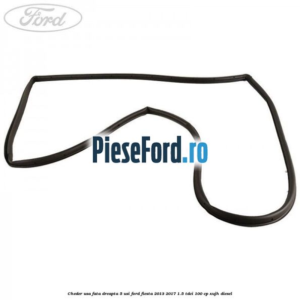 Cheder usa fata dreapta 5 usi Ford Fiesta 2013-2017 1.5 TDCi 100 cp XUJH diesel