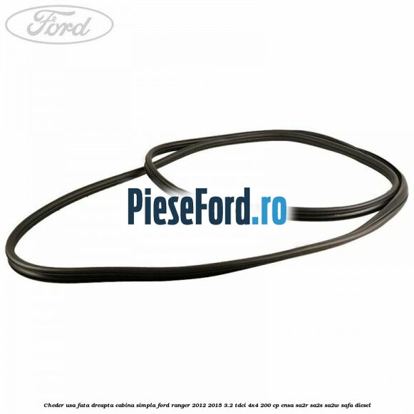 Cheder usa fata dreapta cabina simpla Ford Ranger 2012-2015 3.2 TDCi 4x4 200 cp ENSA, SA2R, SA2S, SA2W, SAFA diesel