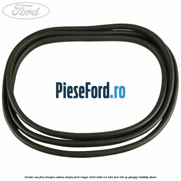 Cheder usa fata dreapta cabina simpla Ford Ranger 2016-2020 2.2 TDCi 4x4 160 cp GBVAJQJ, T22DD0P diesel