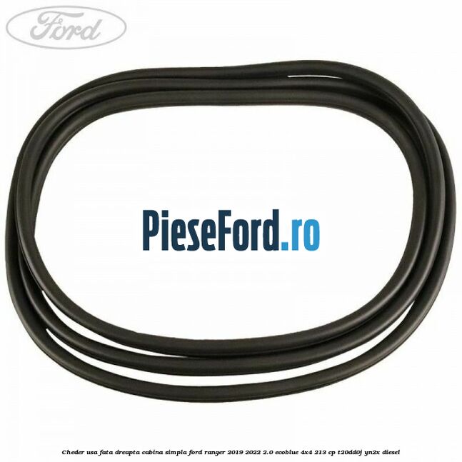 Cheder usa fata dreapta cabina simpla Ford Ranger 2019-2022 2.0 EcoBlue 4x4 213 cp Cheder usa fata dreapta cabina simpla Ford Ranger 2019-2022 2.0 EcoBlue 4x4 213 cp T20DD0J, YN2X diesel