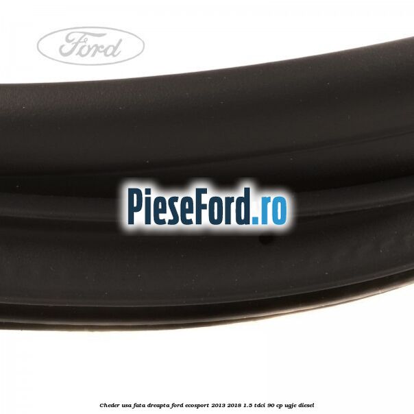 Cheder usa fata dreapta Ford EcoSport 2013-2018 1.5 TDCi 90 cp UGJE diesel