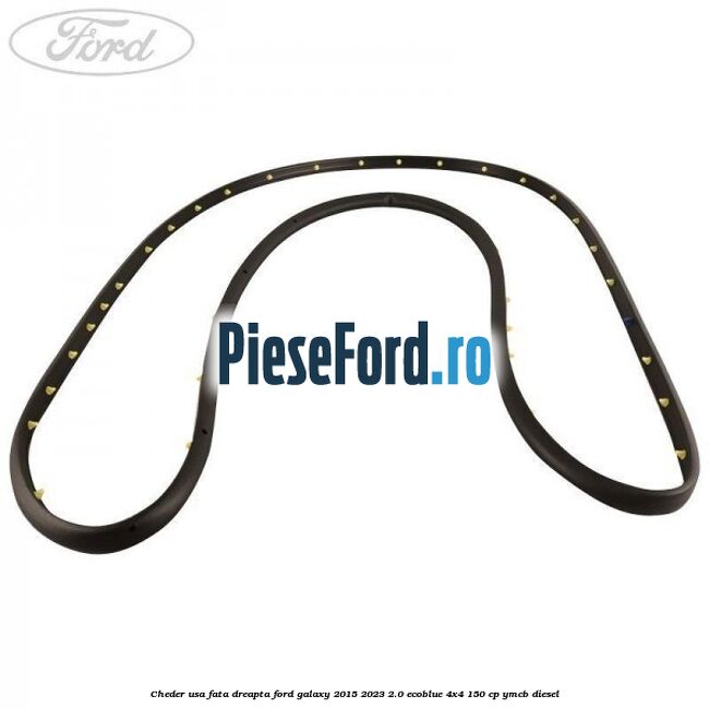 Cheder usa fata dreapta Ford Galaxy 2015-2023 2.0 EcoBlue 4x4 150 cp Cheder usa fata dreapta Ford Galaxy 2015-2023 2.0 EcoBlue 4x4 150 cp YMCB diesel