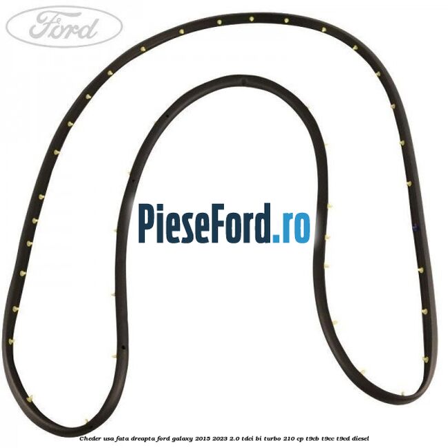 Cheder usa fata dreapta Ford Galaxy 2015-2023 2.0 TDCi BI-Turbo 210 cp Cheder usa fata dreapta Ford Galaxy 2015-2023 2.0 TDCi BI-Turbo 210 cp T9CB, T9CC, T9CD diesel