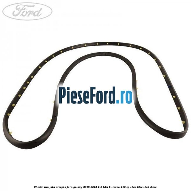 Cheder usa fata dreapta Ford Galaxy 2015-2023 2.0 TDCi BI-Turbo 210 cp Cheder usa fata dreapta Ford Galaxy 2015-2023 2.0 TDCi BI-Turbo 210 cp T9CB, T9CC, T9CD diesel