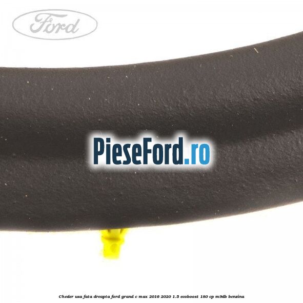 Cheder usa fata dreapta Ford Grand C-Max 2016-2020 1.5 EcoBoost 180 cp Cheder usa fata dreapta Ford Grand C-Max 2016-2020 1.5 EcoBoost 180 cp M9DB benzina