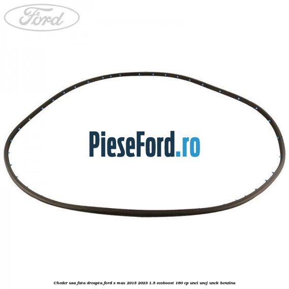 Cheder usa fata dreapta Ford S-Max 2015-2023 1.5 EcoBoost 160 cp Cheder usa fata dreapta Ford S-Max 2015-2023 1.5 EcoBoost 160 cp UNCI, UNCJ, UNCK benzina