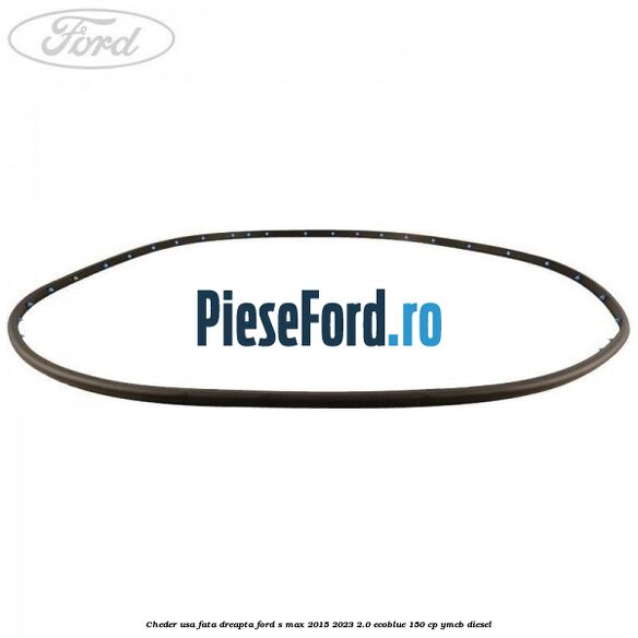 Cheder usa fata dreapta Ford S-Max 2015-2023 2.0 EcoBlue 150 cp YMCB diesel