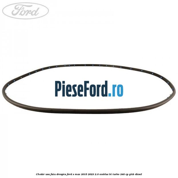 Cheder usa fata dreapta Ford S-Max 2015-2023 2.0 EcoBlue Bi-Turbo 240 cp YLCB diesel