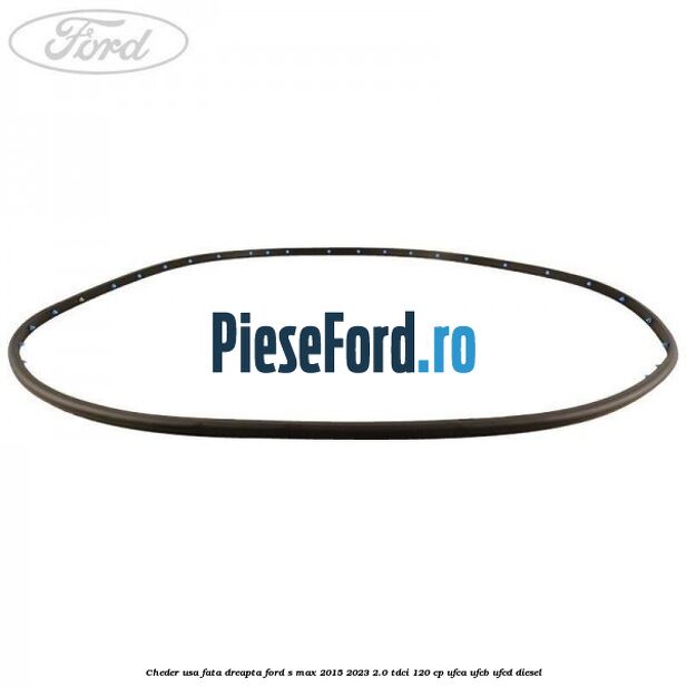 Cheder usa fata dreapta Ford S-Max 2015-2023 2.0 TDCi 120 cp UFCA, UFCB, UFCD diesel