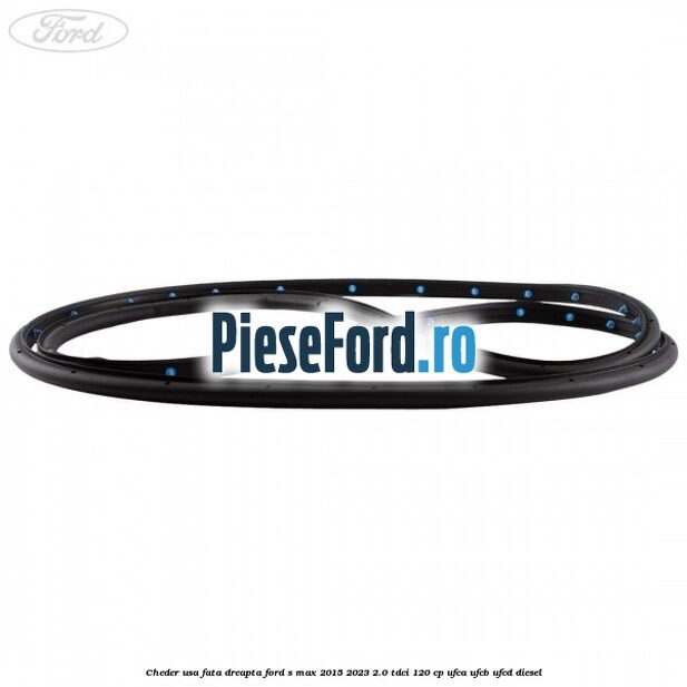 Cheder usa fata dreapta Ford S-Max 2015-2023 2.0 TDCi 120 cp UFCA, UFCB, UFCD diesel