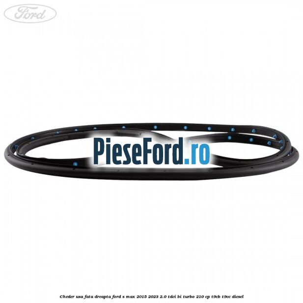 Cheder usa fata dreapta Ford S-Max 2015-2023 2.0 TDCi BI-Turbo 210 cp Cheder usa fata dreapta Ford S-Max 2015-2023 2.0 TDCi BI-Turbo 210 cp T9CB, T9CC diesel