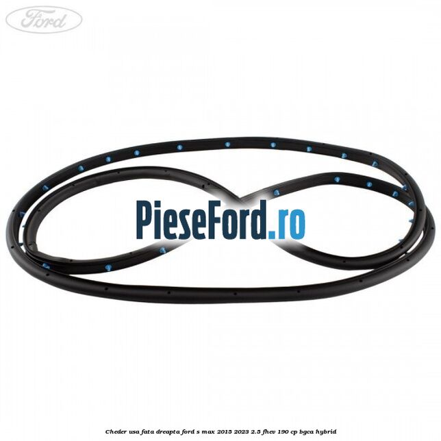 Cheder usa fata dreapta Ford S-Max 2015-2023 2.5 FHEV 190 cp BGCA hybrid