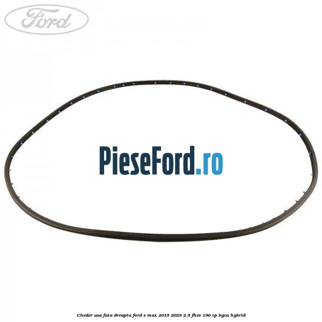 Cheder usa fata dreapta Ford S-Max 2015-2023 2.5 FHEV 190 cp BGCA hybrid
