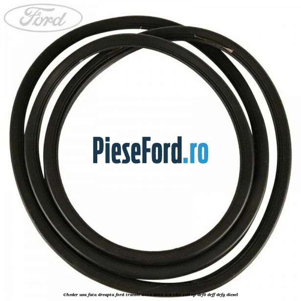 Cheder usa fata dreapta Ford Transit 2014-2018 2.2 TDCi 100 cp DRF5, DRFF, DRFG diesel