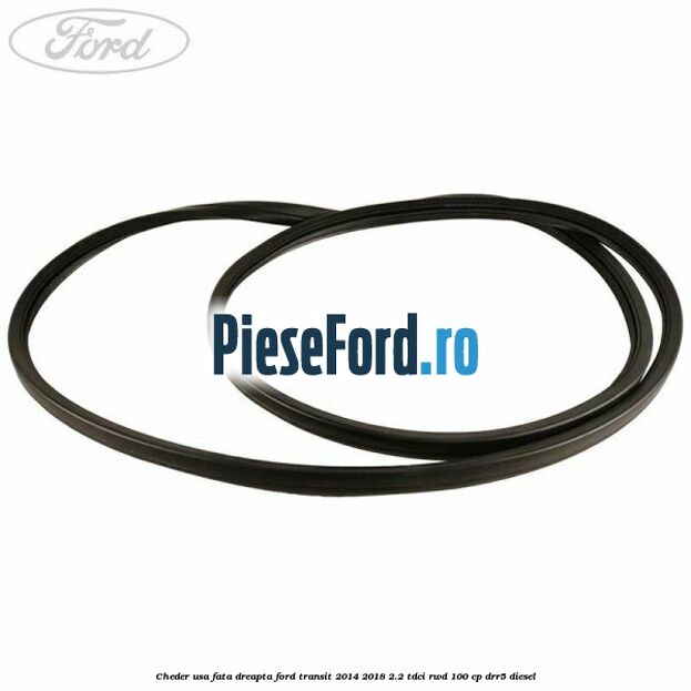 Cheder usa fata dreapta Ford Transit 2014-2018 2.2 TDCi RWD 100 cp DRR5 diesel