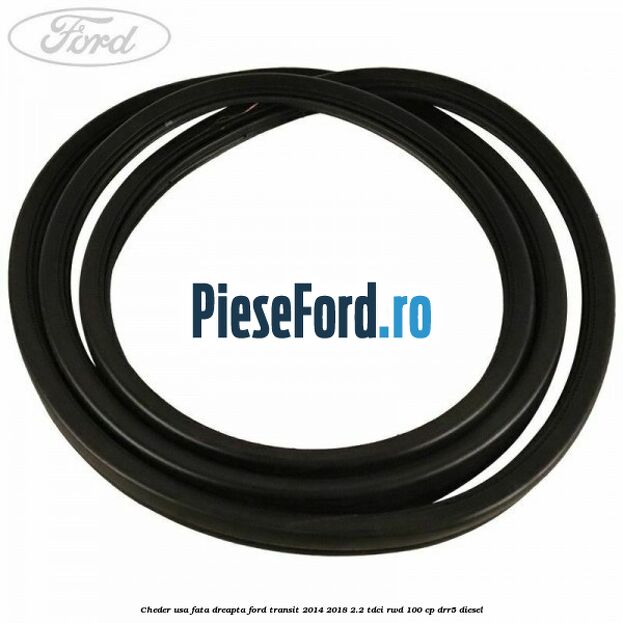 Cheder usa fata dreapta Ford Transit 2014-2018 2.2 TDCi RWD 100 cp DRR5 diesel