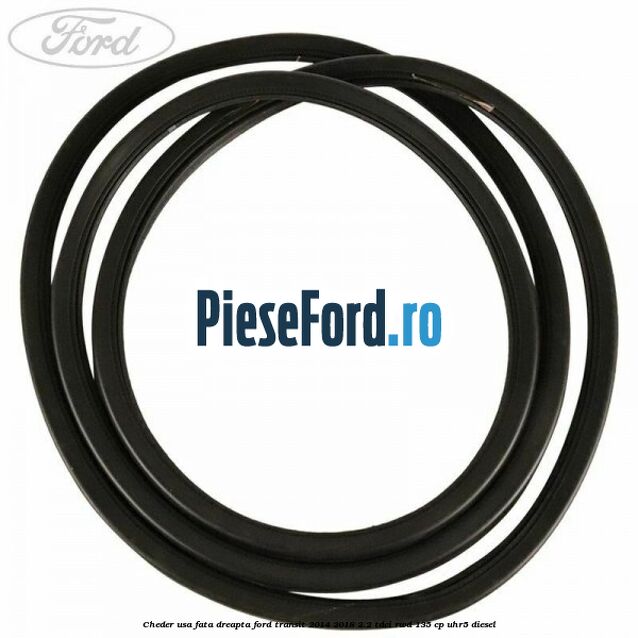 Cheder usa fata dreapta Ford Transit 2014-2018 2.2 TDCi RWD 135 cp Cheder usa fata dreapta Ford Transit 2014-2018 2.2 TDCi RWD 135 cp UHR5 diesel