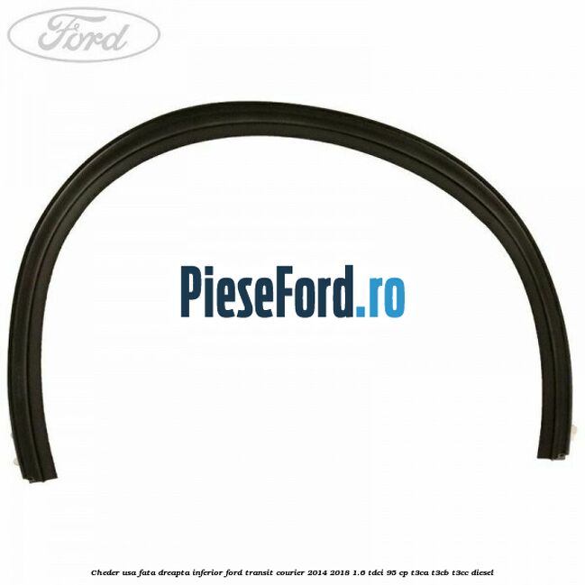 Cheder usa fata dreapta inferior Ford Transit Courier 2014-2018 1.6 TDCi 95 cp Cheder usa fata dreapta inferior Ford Transit Courier 2014-2018 1.6 TDCi 95 cp T3CA, T3CB, T3CC diesel