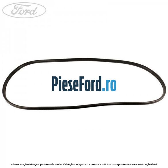 Cheder usa fata dreapta pe caroserie cabina dubla Ford Ranger 2012-2015 3.2 TDCi 4x4 200 cp Cheder usa fata dreapta pe caroserie cabina dubla Ford Ranger 2012-2015 3.2 TDCi 4x4 200 cp ENSA, SA2R, SA2S, SA2W, SAFA diesel