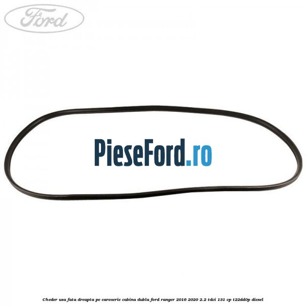 Cheder usa fata dreapta pe caroserie cabina dubla Ford Ranger 2016-2020 2.2 TDCi 131 cp Cheder usa fata dreapta pe caroserie cabina dubla Ford Ranger 2016-2020 2.2 TDCi 131 cp T22DD0P diesel