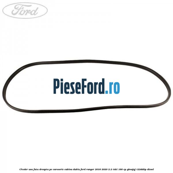 Cheder usa fata dreapta pe caroserie cabina dubla Ford Ranger 2016-2020 2.2 TDCi 160 cp GBVAJQJ, T22DD0P diesel