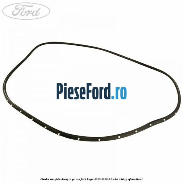 Cheder usa fata dreapta, pe usa Ford Kuga 2013-2016 2.0 TDCi 140 cp UFMA diesel