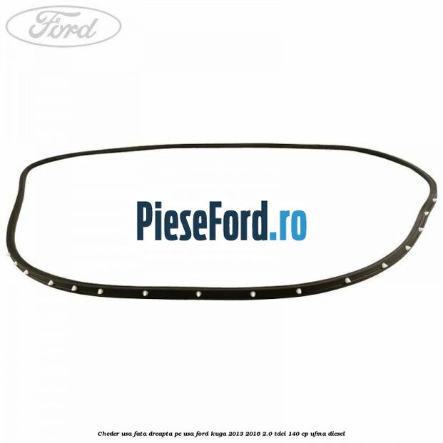 Cheder usa fata dreapta, pe usa Ford Kuga 2013-2016 2.0 TDCi 140 cp UFMA diesel