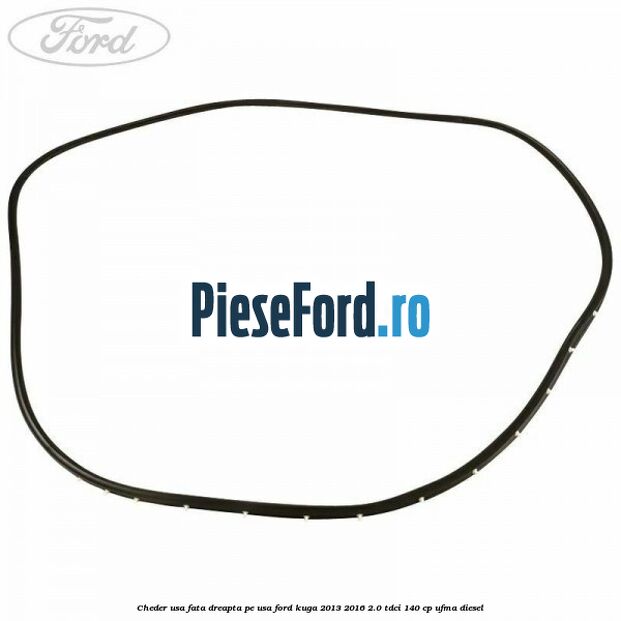 Cheder usa fata dreapta, pe usa Ford Kuga 2013-2016 2.0 TDCi 140 cp UFMA diesel