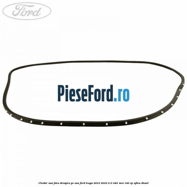 Cheder usa fata dreapta, pe usa Ford Kuga 2013-2016 2.0 TDCi 4x4 140 cp UFMA diesel