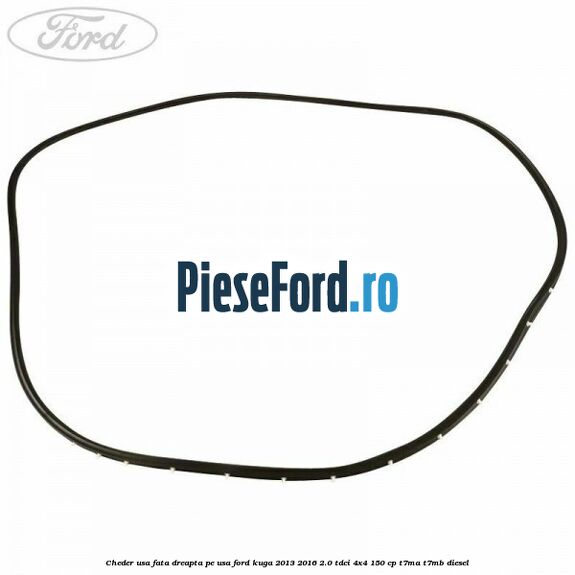 Cheder usa fata dreapta, pe usa Ford Kuga 2013-2016 2.0 TDCi 4x4 150 cp Cheder usa fata dreapta, pe usa Ford Kuga 2013-2016 2.0 TDCi 4x4 150 cp T7MA, T7MB diesel