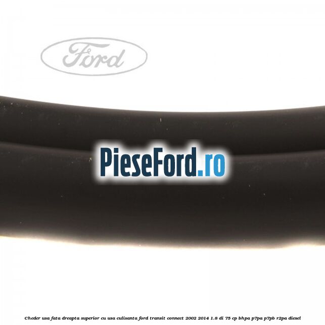 Cheder usa fata dreapta superior cu usa culisanta Ford Transit Connect 2002-2014 1.8 Di 75 cp BHPA, P7PA, P7PB, R2PA diesel