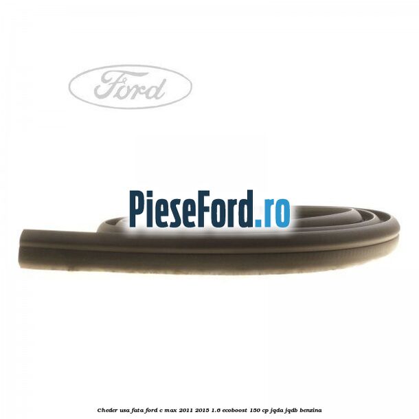 Cheder usa fata Ford C-Max 2011-2015 1.6 EcoBoost 150 cp Cheder usa fata Ford C-Max 2011-2015 1.6 EcoBoost 150 cp JQDA, JQDB benzina