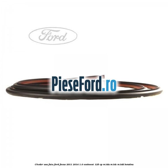 Cheder usa fata Ford Focus 2011-2014 1.0 EcoBoost 125 cp M1DA, M1DC, M1DD benzina