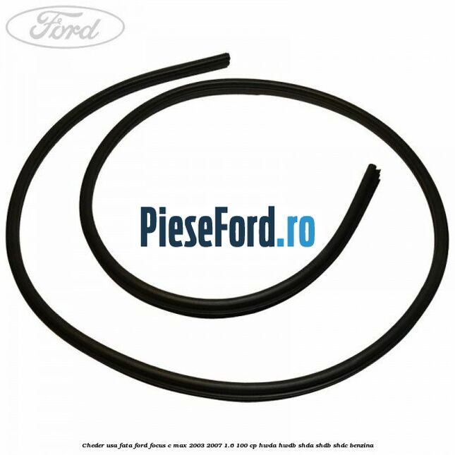 Cheder usa fata Ford Focus C-Max 2003-2007 1.6 100 cp HWDA, HWDB, SHDA, SHDB, SHDC benzina
