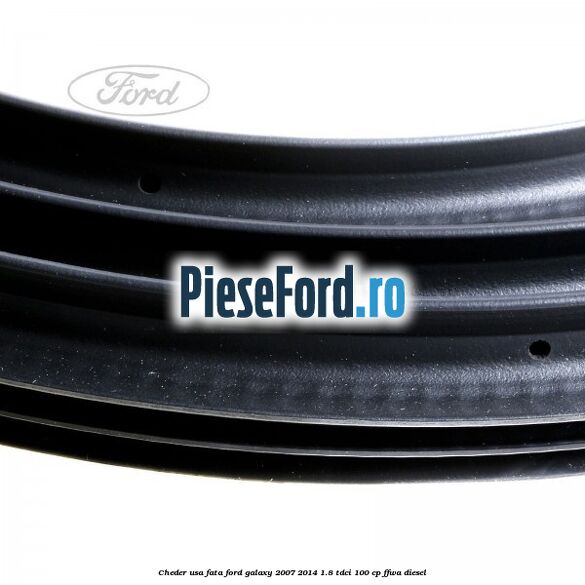 Cheder usa fata Ford Galaxy 2007-2014 1.8 TDCi 100 cp Cheder usa fata Ford Galaxy 2007-2014 1.8 TDCi 100 cp FFWA diesel