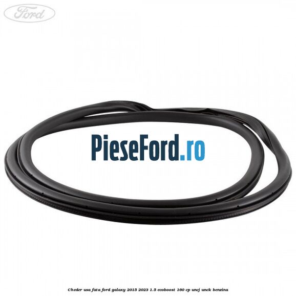 Cheder usa fata Ford Galaxy 2015-2023 1.5 EcoBoost 160 cp Cheder usa fata Ford Galaxy 2015-2023 1.5 EcoBoost 160 cp UNCJ, UNCK benzina