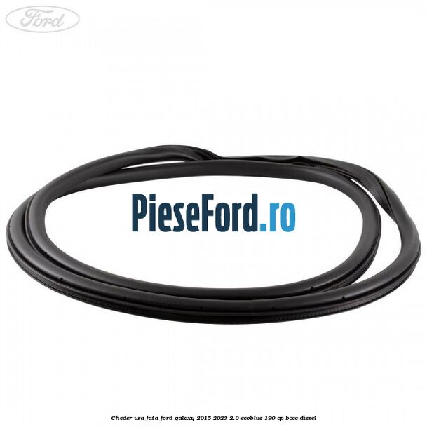 Cheder usa fata Ford Galaxy 2015-2023 2.0 EcoBlue 190 cp Cheder usa fata Ford Galaxy 2015-2023 2.0 EcoBlue 190 cp BCCC diesel