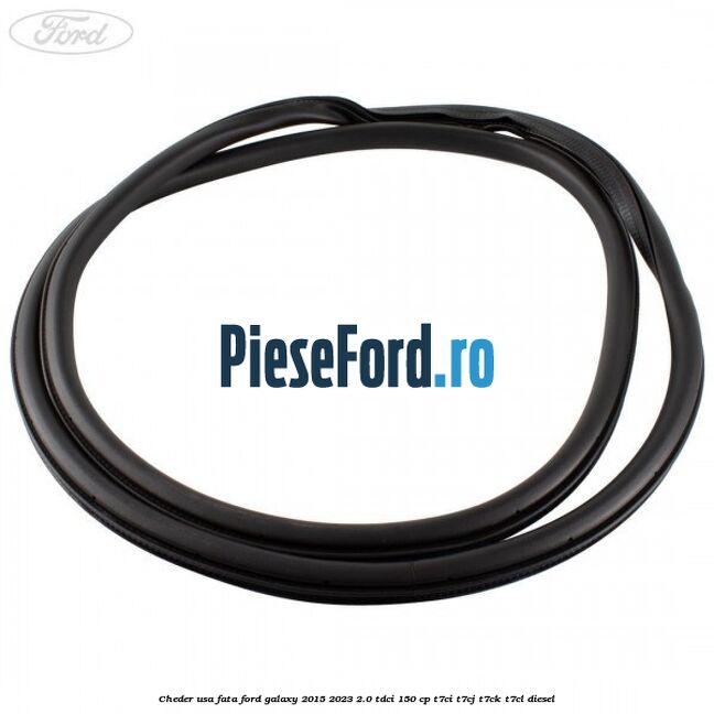 Cheder usa fata Ford Galaxy 2015-2023 2.0 TDCi 150 cp T7CI, T7CJ, T7CK, T7CL diesel