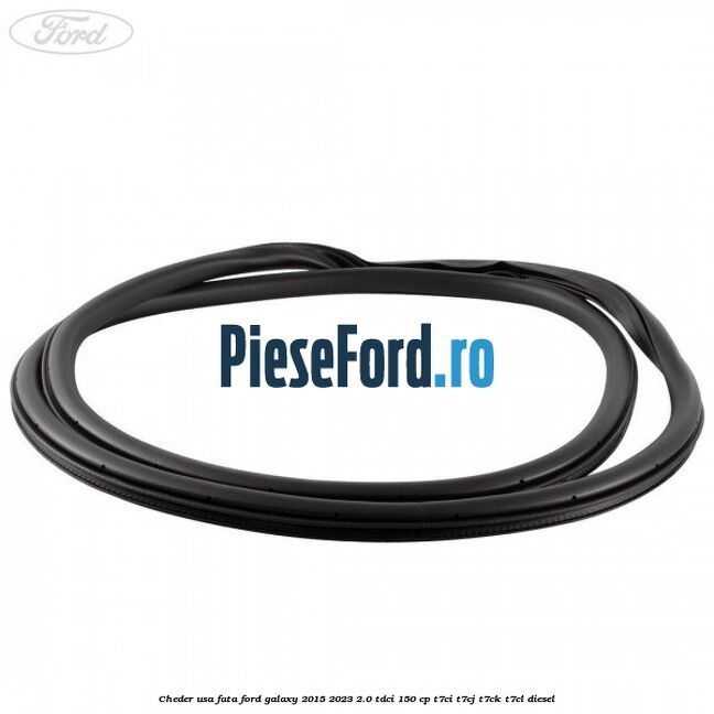 Cheder usa fata Ford Galaxy 2015-2023 2.0 TDCi 150 cp T7CI, T7CJ, T7CK, T7CL diesel
